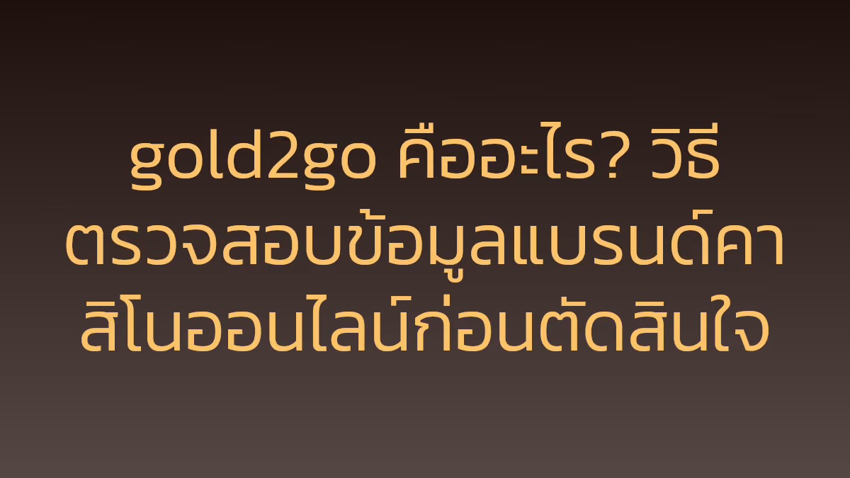 gold2go คืออะไร? วิธีตรวจสอบข้อมูลแบรนด์คาสิโนออนไลน์ก่อนตัดสินใจ